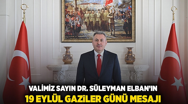 VALİMİZ SAYIN DR. SÜLEYMAN ELBAN’IN 19 EYLÜL GAZİLER GÜNÜ MESAJI