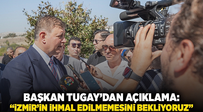Başkan TUGAY'dan açıklama: “İzmir’in ihmal edilmemesini bekliyoruz”