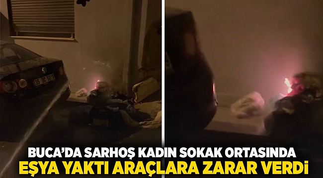 Buca&#039;da sarhoş kadın sokak ortasında eşyaları yaktı araçlara zarar verdi