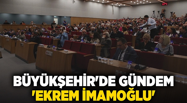 Büyükşehir&#039;de gündem &#039;Ekrem İmamoğlu&#039;