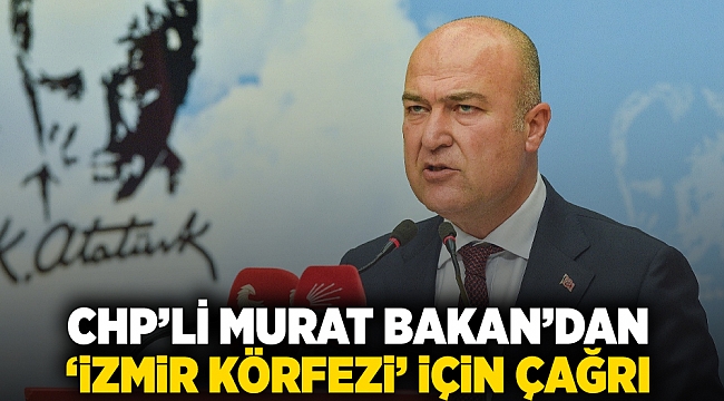 CHP’li Murat Bakan’dan  ‘İzmir Körfezi’ için çağrı