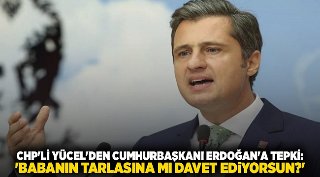 CHP&#039;li Yücel&#039;den Cumhurbaşkanı Erdoğan&#039;a tepki: &#039;Babanın tarlasına mı davet ediyorsun?&#039;