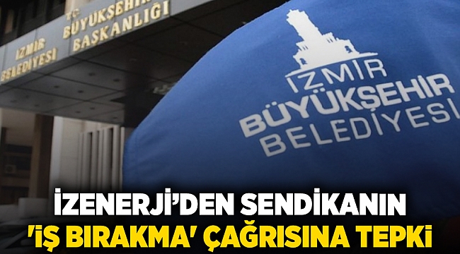 İZENERJİ&#039;den sendikanın &#039;iş bırakma&#039; çağrısına tepki