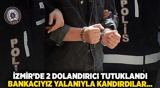 İzmir&#039;de 2 dolandırıcı tutuklandı. Bankacıyız yalanıyla kandırdılar...