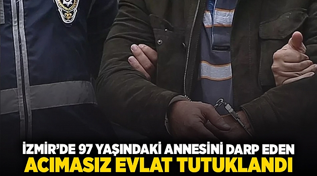 İzmir&#039;de 97 yaşındaki annesini darp eden acımasız evlat tutuklandı!