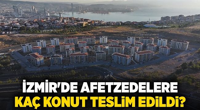 İzmir'de afetzedelere  kaç konut teslim edildi?