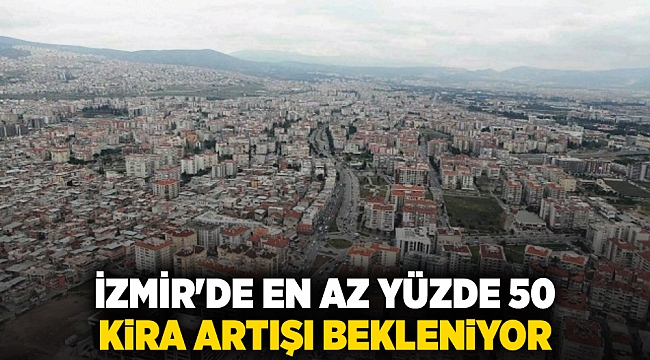 İzmir'de en az yüzde 50  kira artışı bekleniyor