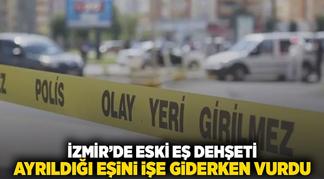 İzmir&#039;de eski eş dehşeti: Ayrıldığı eşini işe giderken vurdu