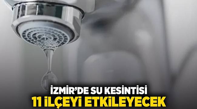 İzmir'de su kesintisi 11 ilçeyi etkileyecek
