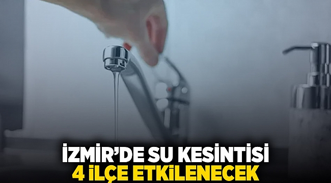 İzmir&#039;de su kesintisi: 4 ilçe etkilenecek