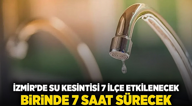 İzmir&#039;de su kesintisi: 7 ilçe etkilenecek, birinde 7 saat sürecek
