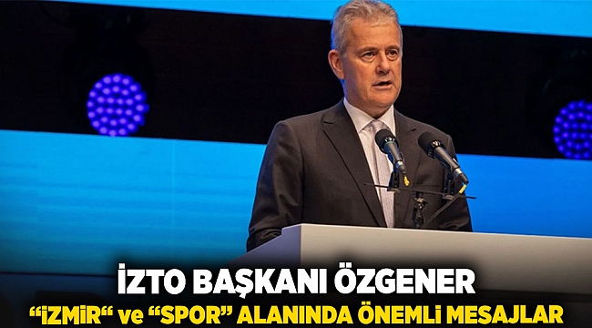 İZTO Başkanı Özgener &quot;İzmir&quot; ve &quot;Spor&quot; alanında önemli mesajlar verdi