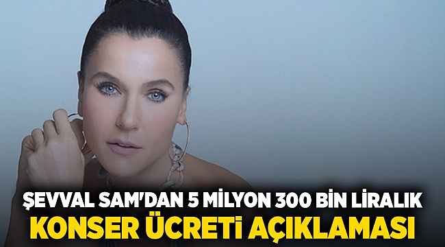 Şevval Sam'dan 5 milyon 300 bin liralık  konser ücreti açıklaması