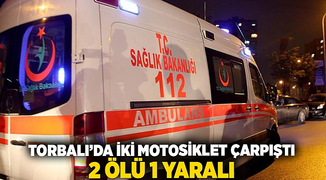 Torbalı&#039;da iki motosiklet çarpıştı: 2 ölü, 1 yaralı