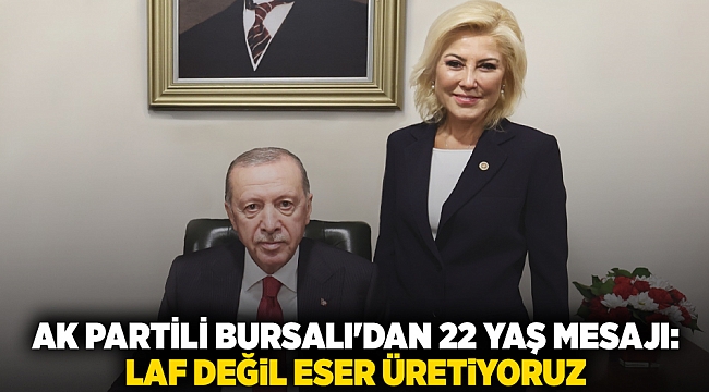 AK Partili Bursalı&#039;dan 22 yaş mesajı: Laf değil eser üretiyoruz