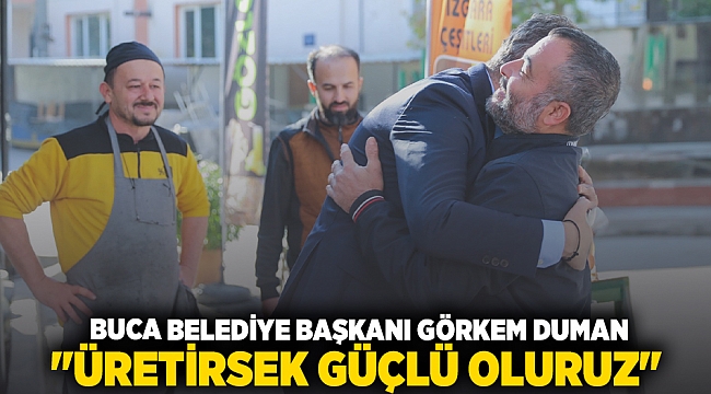 BUCA BELEDİYE BAŞKANI GÖRKEM DUMAN &quot;ÜRETİRSEK GÜÇLÜ OLURUZ&quot;
