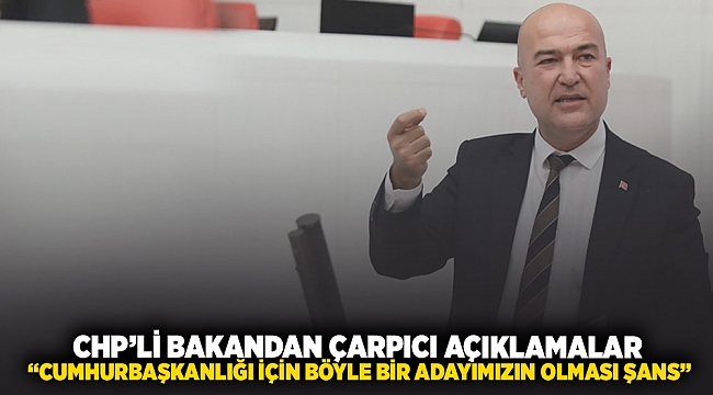 CHP&#039;li Bakan&#039;dan çarpıcı açıklamalar: “CUMHURBAŞKANLIĞI İÇİN BÖYLE BİR ADAYIMIZIN OLMASI ŞANS”