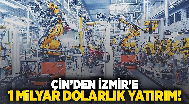 Çin&#039;den İzmir&#039;e 1 milyar dolarlık yatırım!