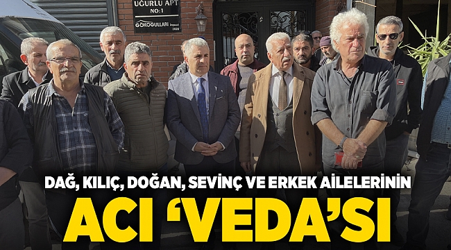 Dağ, Kılıç, Doğan, Sevinç ve Erkek ailelerinin acı "Veda"sı