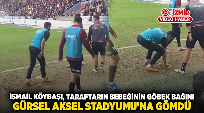 İsmail Köybaşı, Taraftarın Bebeğinin Göbek Bağını  Gürsel Aksel Stadyumu'na Gömdü