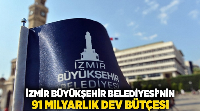 İzmir Büyükşehir Belediyesi&#039;ne 91 Milyarlık dev bütçe