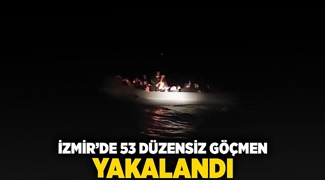 İzmir&#039;de 53 düzensiz göçmen yakalandı