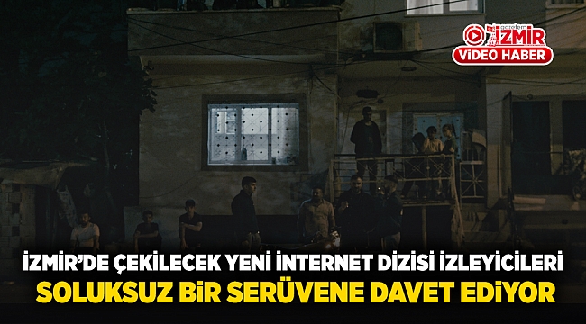 İzmir'de Çekilecek Yeni İnternet Dizisi İzleyicileri Soluksuz Bir Serüvene Davet Ediyor