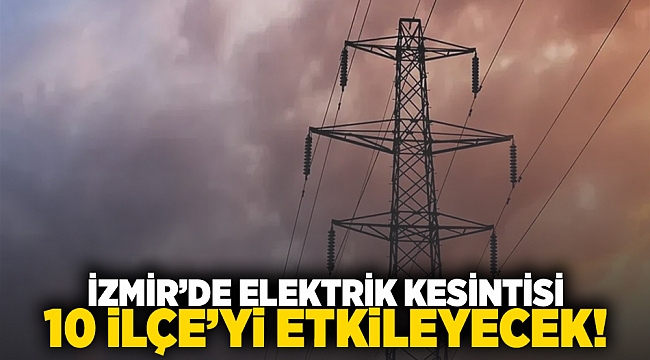 İzmir&#039;de elektrik kesintisi 10 ilçeyi etkileyecek
