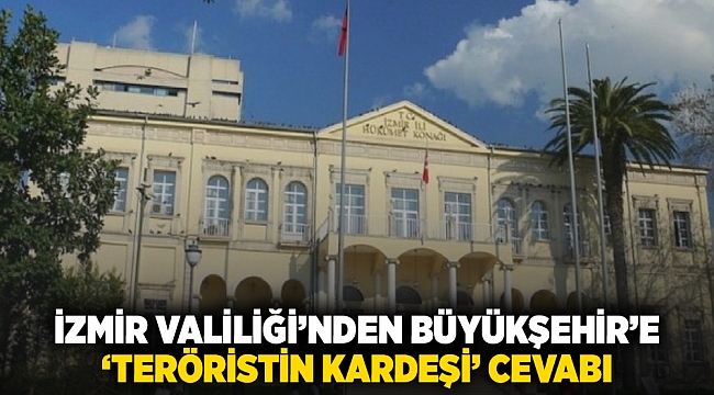 İzmir Valiliği’nden Büyükşehir’e  ‘teröristin kardeşi’ cevabı