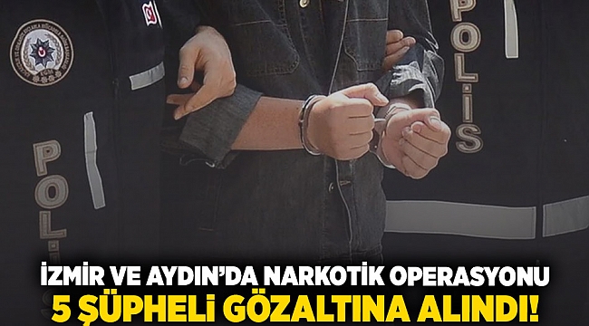 İzmir ve Aydın&#039;da narkotik operasyonu: 5 şüpheli gözaltına alındı!