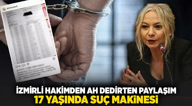 İzmirli hakimden ah dedirten paylaşım; 17 yaşında suç makinesi