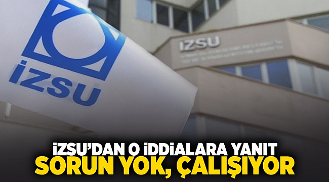 İZSU&#039;dan o iddialara yanıt: Sorun yok, çalışıyor