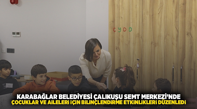 Karabağlar Belediyesi Çalıkuşu Semt Merkezi&#039;nde çocuklar ve aileleri için bilinçlendirme etkinlikleri düzenlendi
