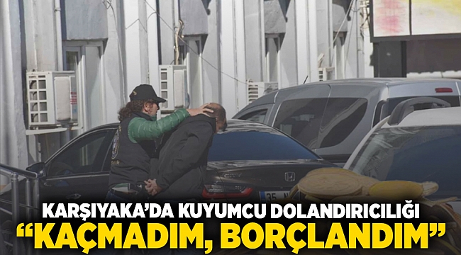 Karşıyaka&#039;da kuyumcu dolandırıcılığı: &quot;Kaçmadım, borçlandım&quot;