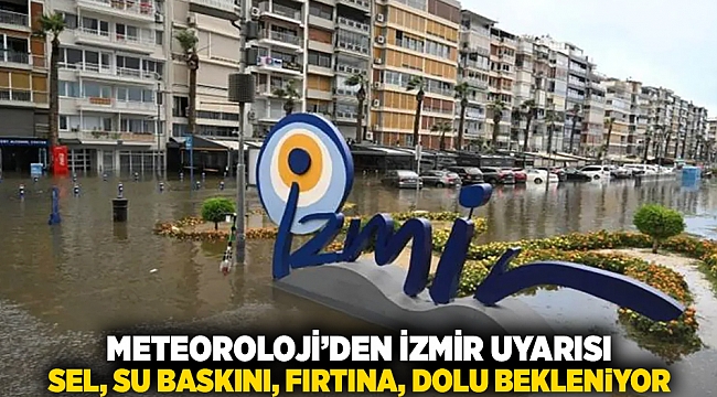 Meteoroloji&#039;den İzmir uyarısı... Sel, su baskını, fırtına, dolu bekleniyor!