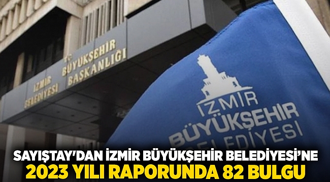 Sayıştay&#039;dan İzmir Büyükşehir Belediyesi&#039;ne 2023 Yılı Raporunda 82 Bulgu