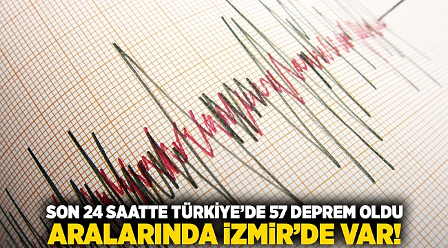 Son 24 saatte Türkiye&#039;de 57 deprem oldu! Aralarında İzmir&#039;de var!