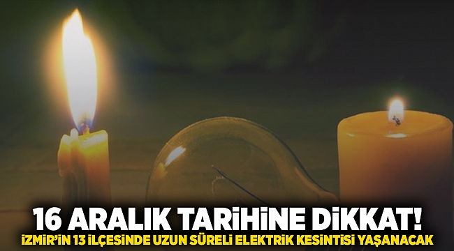 16 Aralık tarihine dikkat! İzmir'in 13 ilçesinde uzun süreli elektrik kesintisi olacak