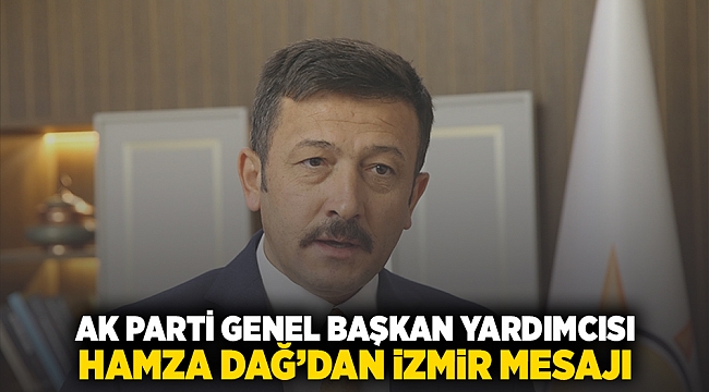 AK Parti Genel Başkan Yardımcısı Hamza Dağ&#039;dan İzmir mesajı