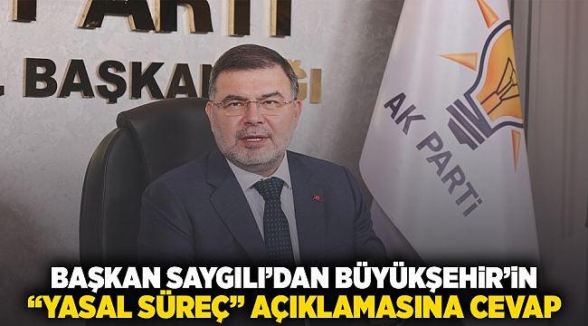 Başkan Saygılı'dan, Büyükşehir'in "yasal süreç" açıklamasına cevap!