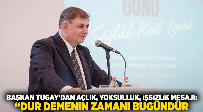 Başkan Tugay’dan açlık, yoksulluk, işsizlik mesajı: &#039;Dur demenin zamanı bugündür&#039;