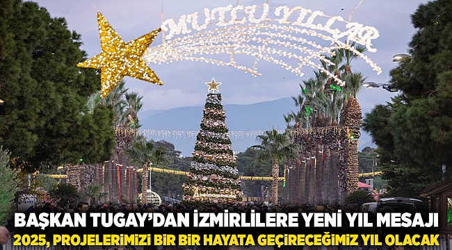 Başkan Tugay’dan İzmirlilere yeni yıl mesajı “2025, projelerimizi bir bir hayata geçireceğimiz yıl olacak”