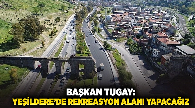 Başkan Tugay: Yeşildere'de rekreasyon alanı yapacağız