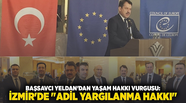 BAŞSAVCI YELDAN&#039;DAN YAŞAM HAKKI VURGUSU:&#039;İZMİR&#039;DE &quot;ADİL YARGILANMA HAKKI&quot;