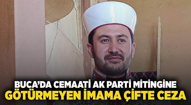 Buca&#039;da cemaati AK Parti mitingine götürmeyen imam&#039;a çifte ceza