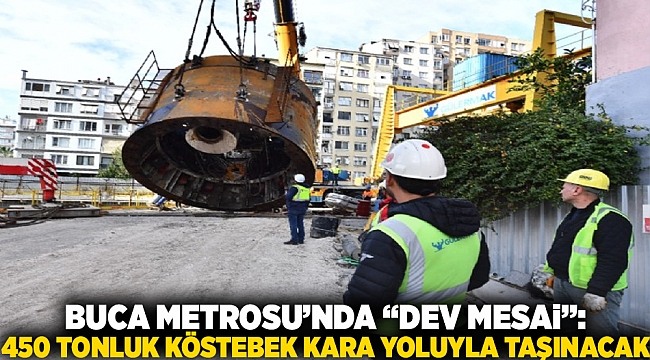 Buca Metrosu’nda &#039;dev mesai&#039;: 450 tonluk köstebek kara yoluyla taşınacak