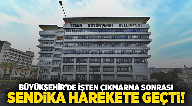 Büyükşehir&#039;de işten çıkarma sonrası sendika harekete geçti!