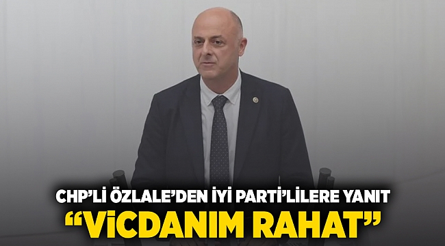 CHP&#039;li Özlale&#039;den İYİ Parti&#039;lilere yanıt: Vicdanım rahat!