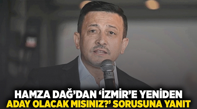 Hamza Dağ'dan 'İzmir'e yeniden aday olacak mısınız?' sorusuna yanıt