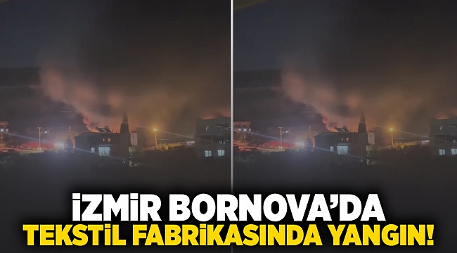 İzmir Bornova&#039;da tekstil fabrikasında yangın!